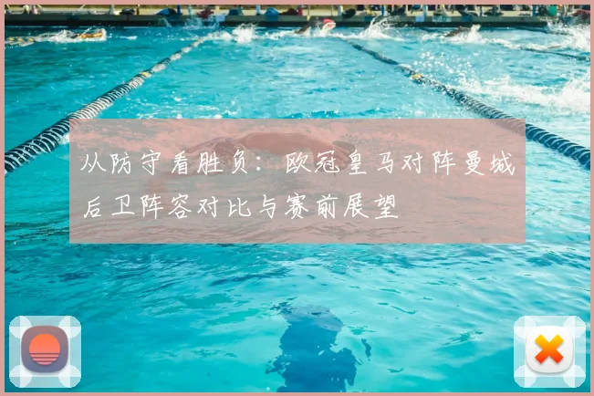从防守看胜负：欧冠皇马对阵曼城后卫阵容对比与赛前展望