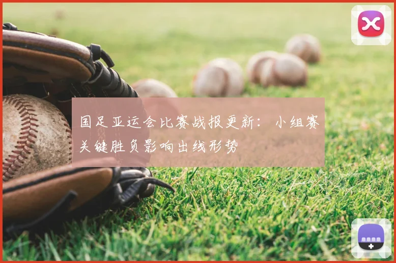 国足亚运会比赛战报更新：小组赛关键胜负影响出线形势