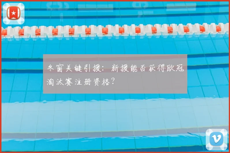 冬窗关键引援：新援能否获得欧冠淘汰赛注册资格？