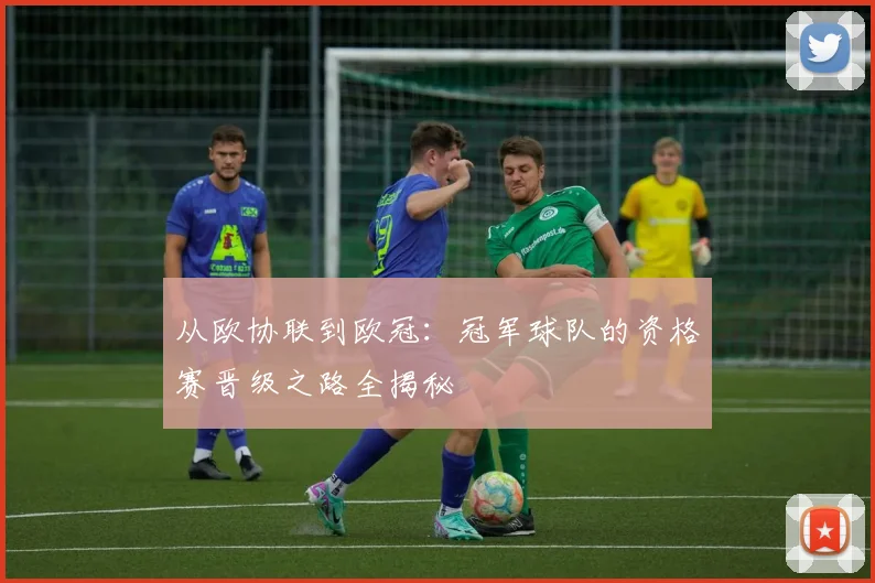 从欧协联到欧冠：冠军球队的资格赛晋级之路全揭秘