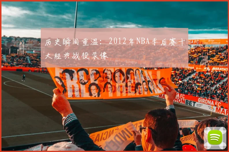 历史瞬间重温：2012年NBA季后赛十大经典战役录像