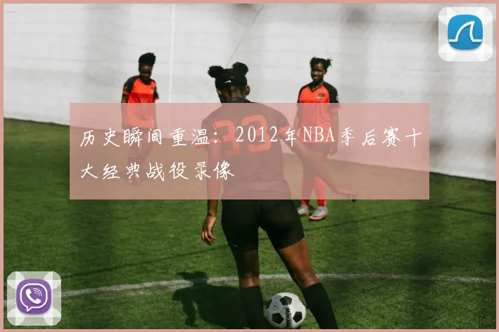 历史瞬间重温：2012年NBA季后赛十大经典战役录像