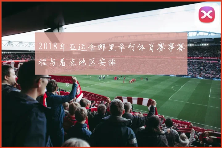 2018年亚运会哪里举行体育赛事赛程与看点地区安排