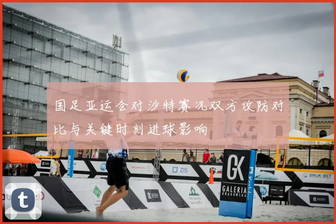 国足亚运会对沙特赛况双方攻防对比与关键时刻进球影响