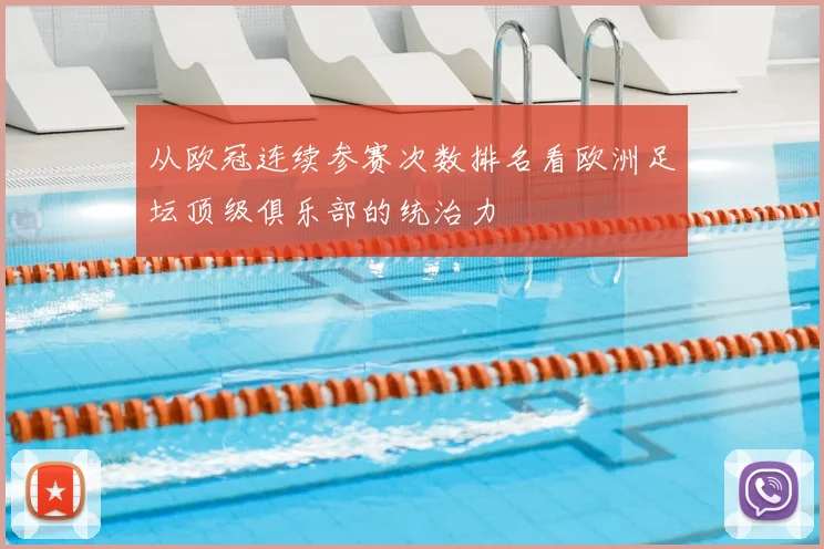 从欧冠连续参赛次数排名看欧洲足坛顶级俱乐部的统治力