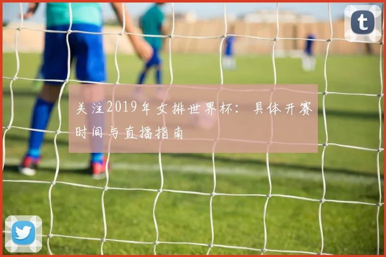 关注2019年女排世界杯：具体开赛时间与直播指南