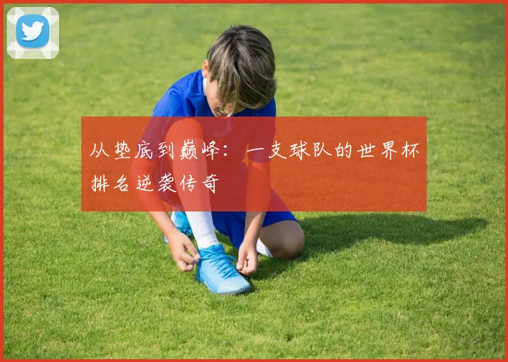 从垫底到巅峰：一支球队的世界杯排名逆袭传奇
