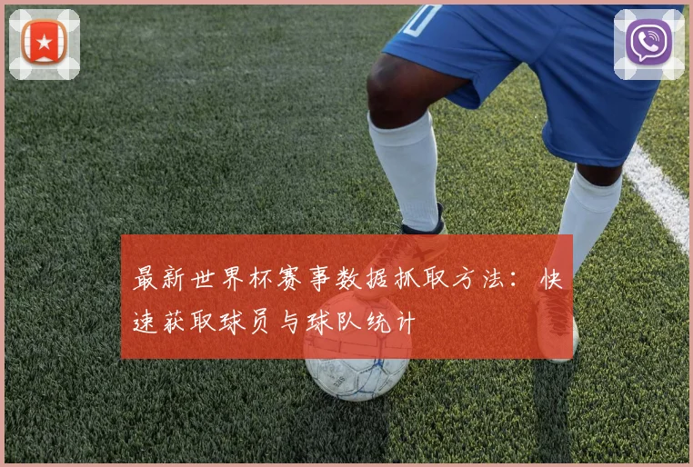 最新世界杯赛事数据抓取方法：快速获取球员与球队统计