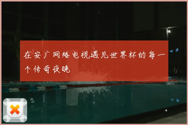 在安广网络电视遇见世界杯的每一个传奇夜晚