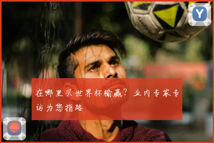 在哪里买世界杯输赢？业内专家专访为您指路