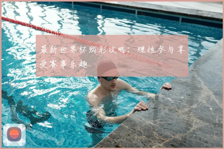 最新世界杯购彩攻略：理性参与享受赛事乐趣