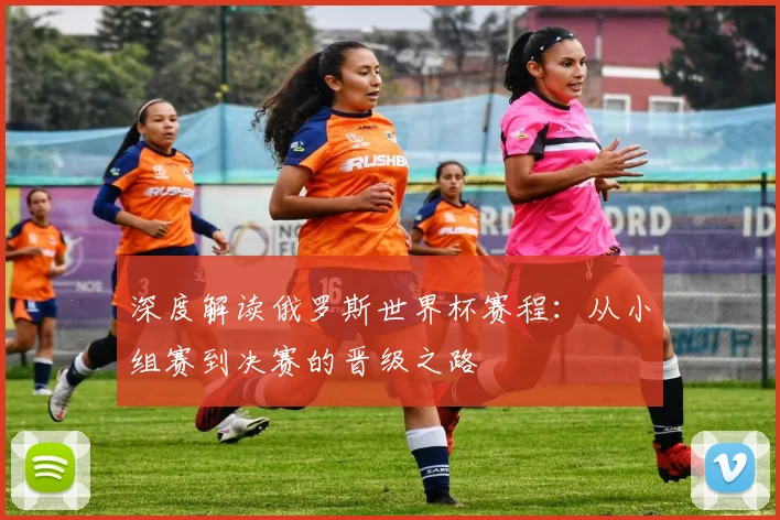 深度解读俄罗斯世界杯赛程:从小组赛到决赛的晋级之路