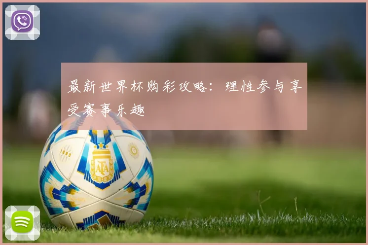 最新世界杯购彩攻略：理性参与享受赛事乐趣