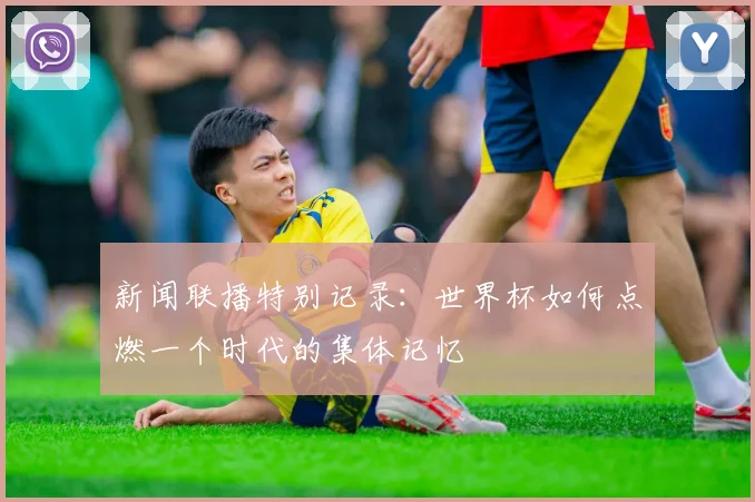 新闻联播特别记录：世界杯如何点燃一个时代的集体记忆