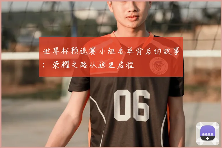 世界杯预选赛小组名单背后的故事：荣耀之路从这里启程