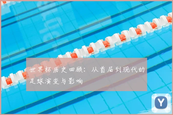世界杯历史回顾：从首届到现代的足球演变与影响