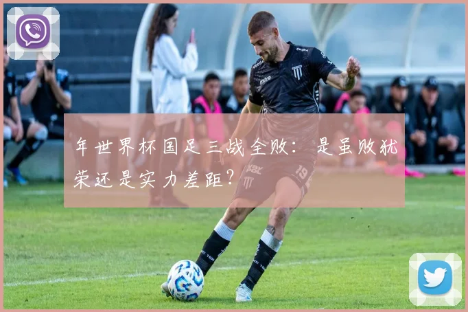 年世界杯国足三战全败：是虽败犹荣还是实力差距？