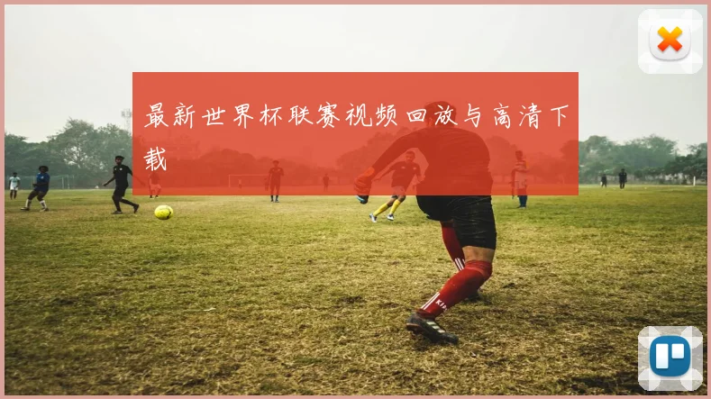 最新世界杯联赛视频回放与高清下载