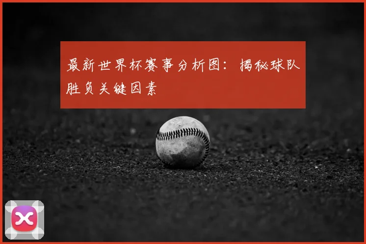 最新世界杯赛事分析图：揭秘球队胜负关键因素